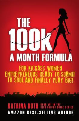 The 100k a Month Formula: For Kickass Women Entrepreneurs Ready to Suck It Up and Finally Play BIG!