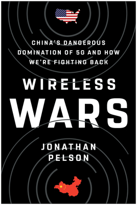 Wireless Wars: China's Dangerous Domination of 5g and How We're Fighting Back