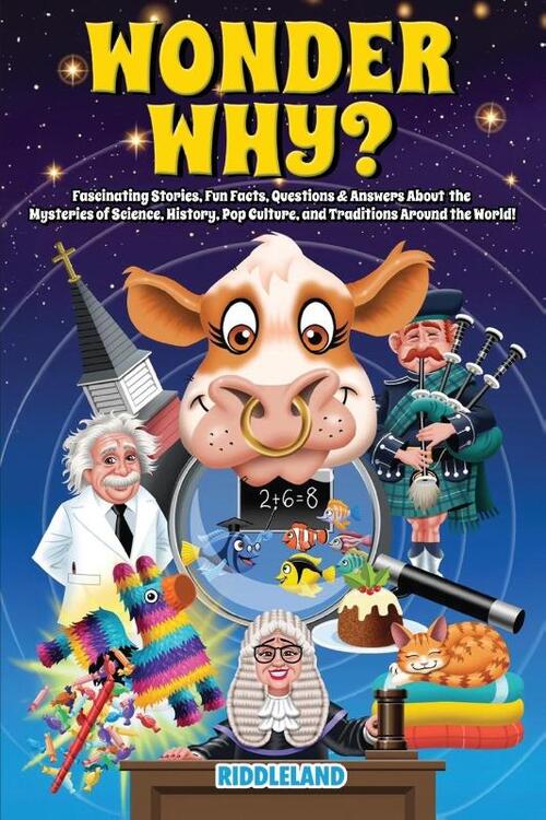 Wonder Why? Fascinating Stories, Curious Facts and Answers About the Mysteries of Science, History, Pop Culture, and Traditions Around the World!