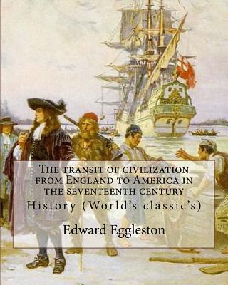 The transit of civilization from England to America in the seventeenth century. By: Edward Eggleston: History (World's classic's)