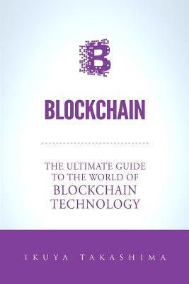 Blockchain: The Ultimate Guide To The World Of Blockchain Technology, Bitcoin, Ethereum, Cryptocurrency, Smart Contracts