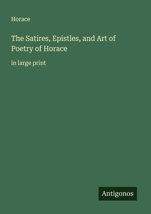 The Satires, Epistles, and Art of Poetry of Horace