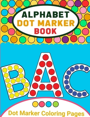 Alphabet Dot Marker Activity Book for Toddlers: Alphabet Coloring Book Dot Markers for Preschoolers, Toddlers, Kids, Dot Marker Coloring Book