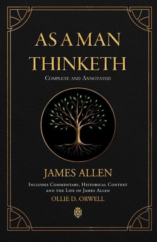As a Man Thinketh | Complete and Annotated | Includes Commentary, Historical Context and the Life of James Allen