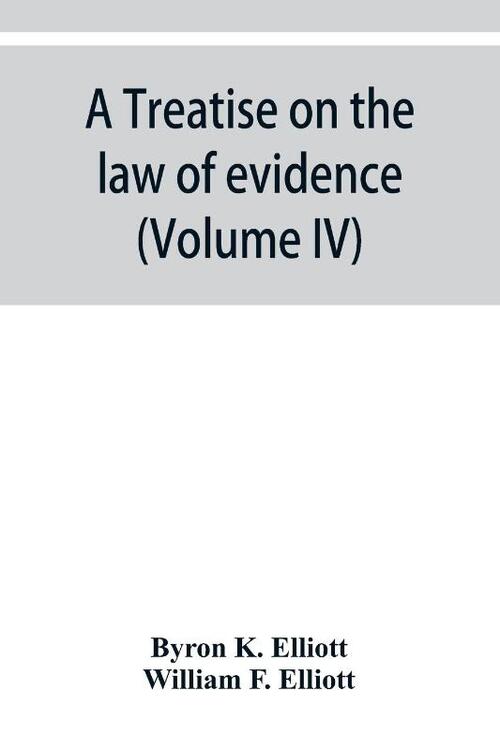 A treatise on the law of evidence; being a consideration of the nature and general principles of evidence, the instruments of evidence and the rules governing the production, delivery and use of evidence, Together with Incidental Matters of Practice, Includi