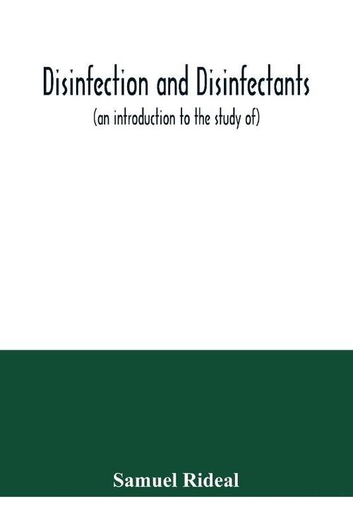 Disinfection and disinfectants (an introduction to the study of), together with an account of the chemical substances used as antiseptics and preservatives