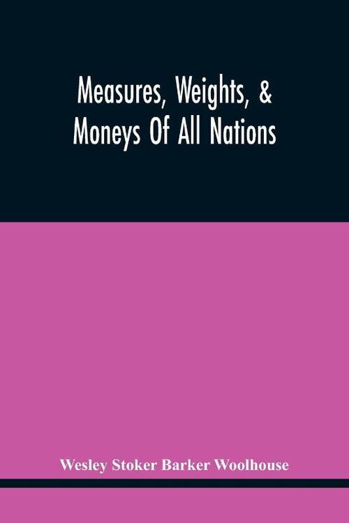 Measures, Weights, & Moneys Of All Nations, And An Analysis Of The Christian, Hebrew, And Mahometan Calendars