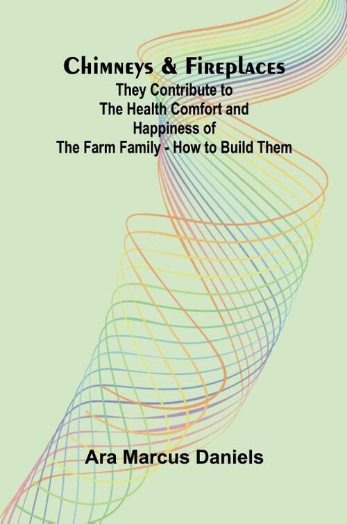 Chimneys & Fireplaces; They Contribute to the Health Comfort and Happiness of the Farm Family - How to Build Them