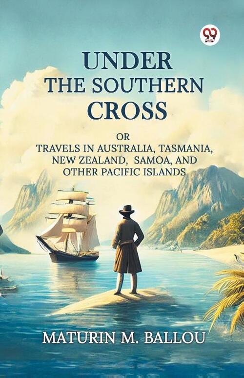 Under The Southern CrossOr Travels In Australia, Tasmania, New Zealand, Samoa, And Other Pacific Islands (Edition1)