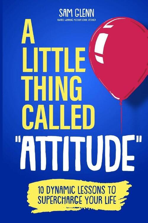 A Little Thing Called Attitude: 10 Dynamic Lessons to Supercharge Your Life