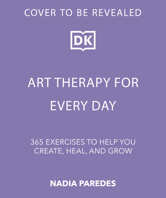 Art Therapy for Every Day: 365 Tools & Exercises to Help You Create, Heal & Grow
