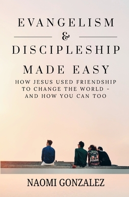 Evangelism & Discipleship Made Easy: How Jesus Used Friendship to Change the World - and How You Can Too