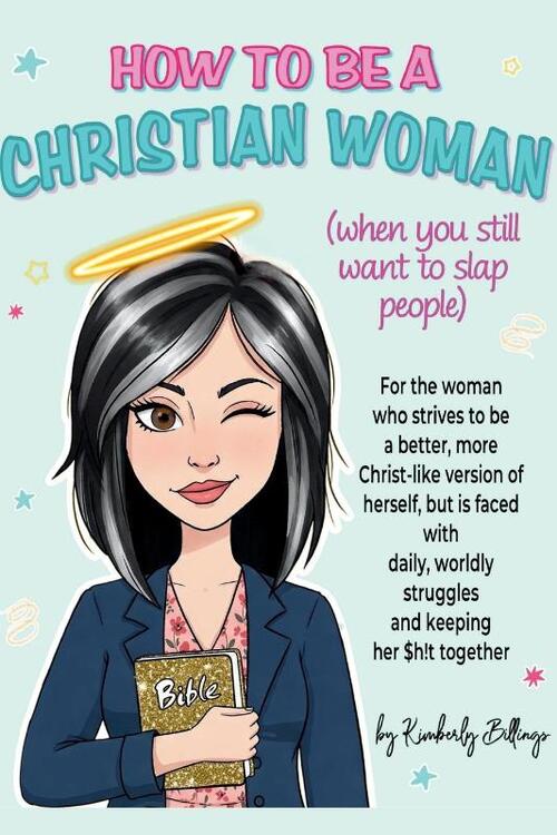 How to Be A Christian Woman (when you still want to slap people)