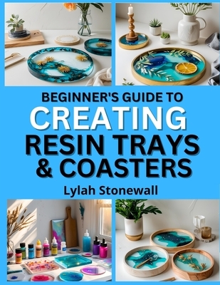 Beginner's Guide to Creating Resin Trays & Coasters: Craft Functional Art Pieces with Easy Resin Techniques