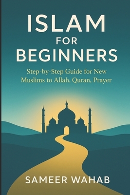 Islam for Beginners: Step-by-Step Guide for New Muslims to Allah, Quran, Prayer: Islamic Books for New Converts: Understand the Quran, Pray Like a Mus