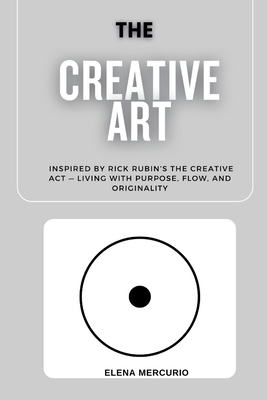 The Creative Art Path: Inspired by Rick Rubin's The Creative Act - Living with Purpose, Flow, and Originality
