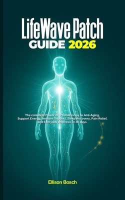 LifeWave Patch Guide 2026: The complete Manual to Phototherapy, Anti-Aging, Energy, Immune Support, Sleep Recovery, Pain Relief, and Everyday Wellness
