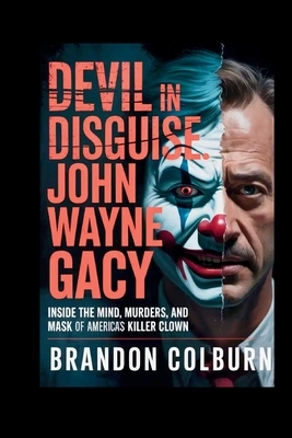 Devil In Disguise: John Wayne Gacy: Inside The Mind, Murders, And Mask Of America's Killer Clown