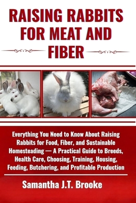 Raising Rabbits for Meat and Fiber: Everything You Need to Know About Raising Rabbits for Food, Fiber, and Sustainable Homesteading - A Practical Guid