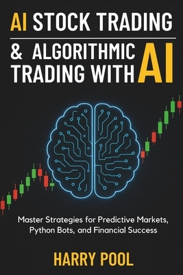 AI Stock Trading and Algorithmic Trading with AI: Master Strategies for Predictive Markets, Python Bots, and Financial Success