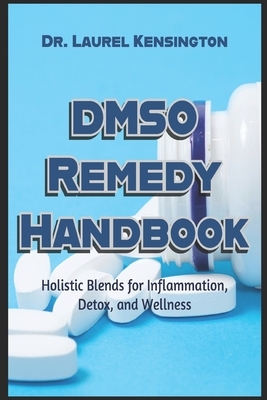 The DMSO Remedy Handbook Holistic Blends for Inflammation, Detox, and Wellness