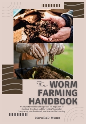 The Worm Farming Handbook: A Complete Worm Farming Guide for Beginners to Starting, Breeding, and Harvesting Worms for Composting, Garden Health, and