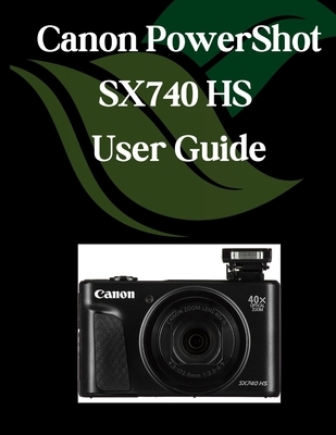 Canon PowerShot SX740 HS User Guide: A Comprehensive and Detailed Manual for Photographers and Creatives for Beginners and Seniors, Troubleshooting Ti