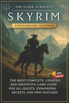 The Elder Scrolls V: Skyrim Anniversary Edition The Most Complete, Updated, and Definitive Game Guide for All Quests, Expansions, Secrets, and New Fea