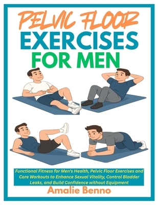 Pelvic Floor Exercises for Men: Functional Fitness for Men's Health, Pelvic Floor Exercises and Core Workouts to Enhance Sexual Vitality, Control Blad