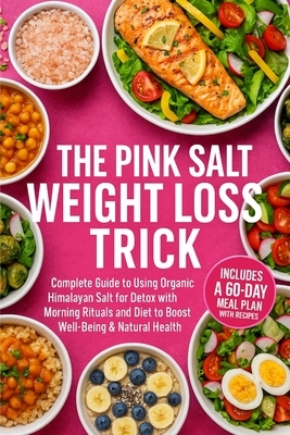 The Pink Salt Weight Loss Trick Plan: A Complete Guide to Using Organic Himalayan Salt for Detox with Morning Rituals and Diet to Boost Well-Being & N