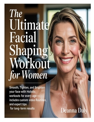 The Ultimate Facial Shaping Workout for Women: Smooth, Tighten, and Brighten Your Face with Holistic Workouts for Every Age-Includes Custom Video Rout