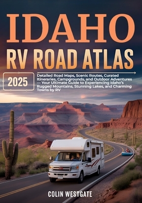 Idaho RV Road Atlas 2025: Detailed Road Maps, Scenic Routes, Curated Itineraries, Campgrounds, and Outdoor Adventures - Your Ultimate Guide to Experie