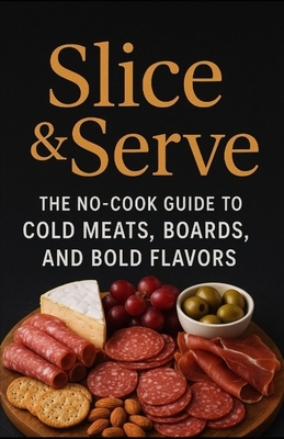 Slice and Serve: The no-cook guide to cold meats, boards, and bold flavors