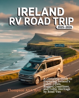 Ireland RV Road Trip 2025-2026: A Complete Guide to Exploring Ireland's Iconic Cities, Rugged Coastlines, and Celtic Heritage by Road Van