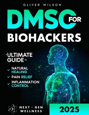 DMSO for Biohackers: The Ultimate Guide to Natural Healing, Pain Relief, and Inflammation Control