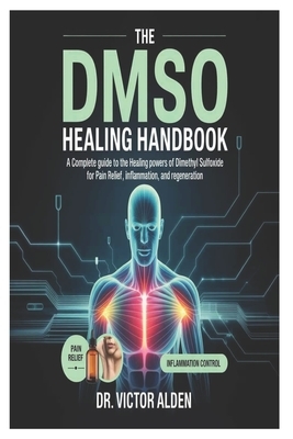 The DMSO Healing Handbook: A Complete Guide to the Healing Powers of Dimethyl Sulfoxide for Pain Relief, Inflammation, and Regeneration