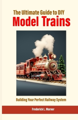 The Ultimate Guide to DIY Model Trains: Building Your Perfect Railway System