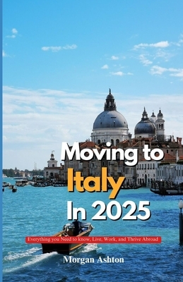 Moving to Italy in 2025: Everything You Need to Know to Live, Work, and Thrive Abroad