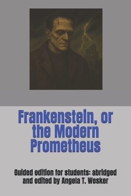 Frankenstein, or the Modern Prometheus: Guided edition for students: abridged and edited by Angela T. Wesker