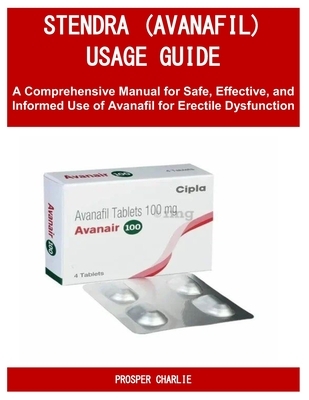 Stendra (Avanafil) Usage Guide: A Comprehensive Manual for Safe, Effective, and Informed Use of Avanafil for Erectile Dysfunction