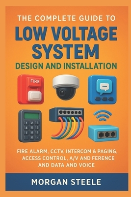 The Complete Guide to Low Voltage System Design and Installation: Fire Alarm, CCTV, Intercom & Paging, Access Control, A/V and Conference and Data and