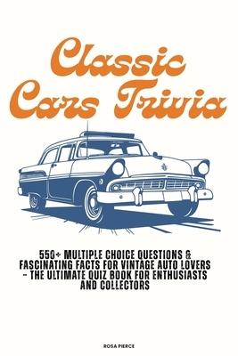Classic Cars Trivia: 550+ Multiple Choice Questions & Fascinating Facts for Vintage Auto Lovers - The Ultimate Quiz Book for Enthusiasts and Collector
