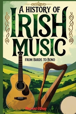 A History of Irish Music: Bards to Bono; From the Druids to Stadiums with Playlist