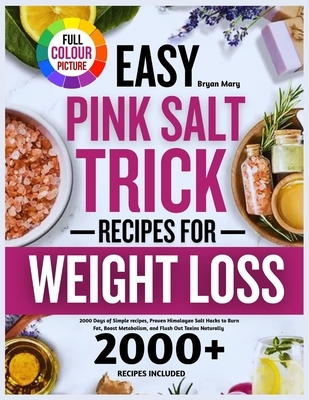 Easy Pink Salt Trick Recipes For Weight Loss: 2000 Days of Simple recipes, Proven Himalayan Salt Hacks to Burn Fat, Boost Metabolism, and Flush Out To