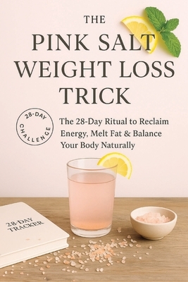 The Pink Salt Weight Loss Trick: The 28-Day Ritual to Reclaim Energy, Melt Fat & Balance Your Body Naturally