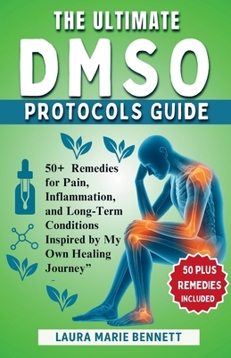 The Ultimate DMSO Protocols Guide: Over 50 Remedies for Pain, Inflammation, and Long-Term Conditions Inspired by My Own Healing Journey