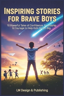 Inspiring Stories for Brave Boys: 10 Powerful Tales of Confidence, Friendship & Courage