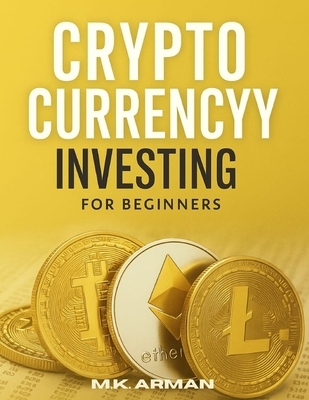 Crypto Currency Investing For Beginners: Your Step-by-Step Guide to Understanding and Investing in Digital Assets