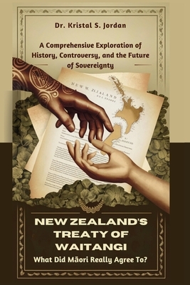 New Zealand's Treaty of Waitangi: What Did Māori Really Agree To?: A Comprehensive Exploration of History, Controversy, and the Future of Soverei