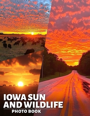 Iowa Sun and Wildlife Photo Book: Explore 40 Stunning Nature Photos Featuring Iowa's Wildlife Amidst Gorgeous Sunsets